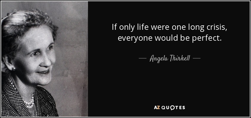 If only life were one long crisis, everyone would be perfect. - Angela Thirkell