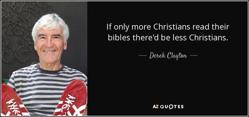 If only more Christians read their bibles there'd be less Christians. - Derek Clayton