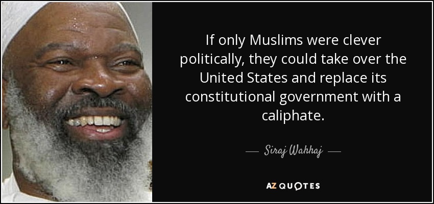 If only Muslims were clever politically, they could take over the United States and replace its constitutional government with a caliphate. - Siraj Wahhaj