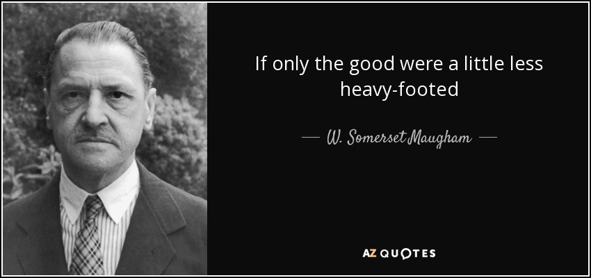 If only the good were a little less heavy-footed - W. Somerset Maugham