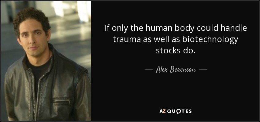 If only the human body could handle trauma as well as biotechnology stocks do. - Alex Berenson