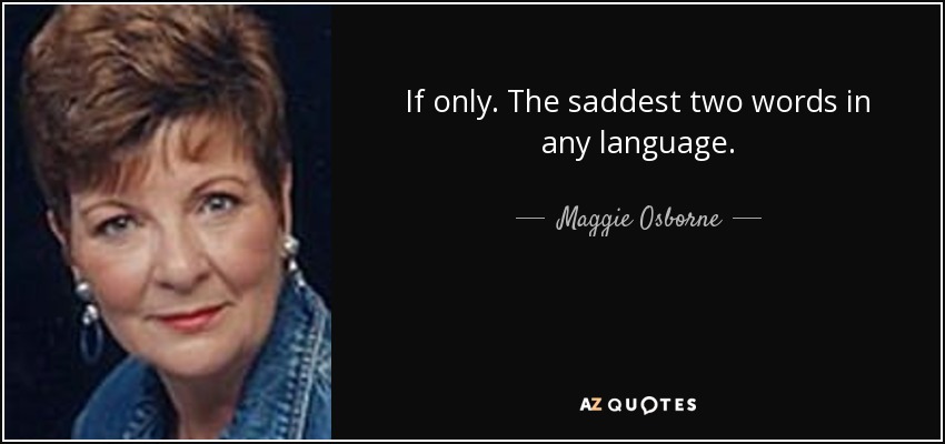 If only. The saddest two words in any language. - Maggie Osborne