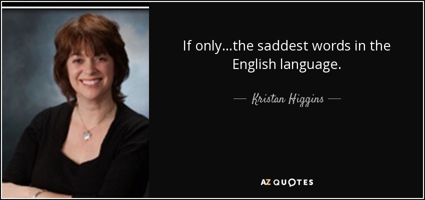 If only…the saddest words in the English language. - Kristan Higgins