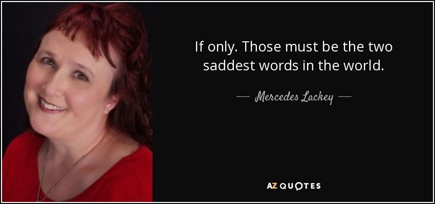 If only. Those must be the two saddest words in the world. - Mercedes Lackey