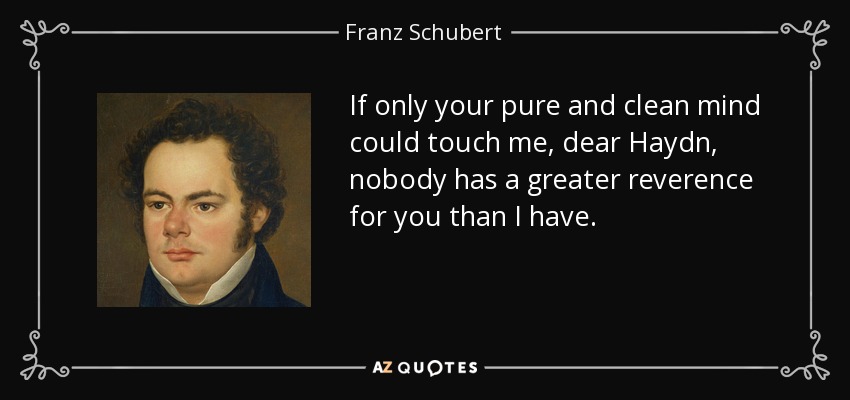 If only your pure and clean mind could touch me, dear Haydn, nobody has a greater reverence for you than I have. - Franz Schubert