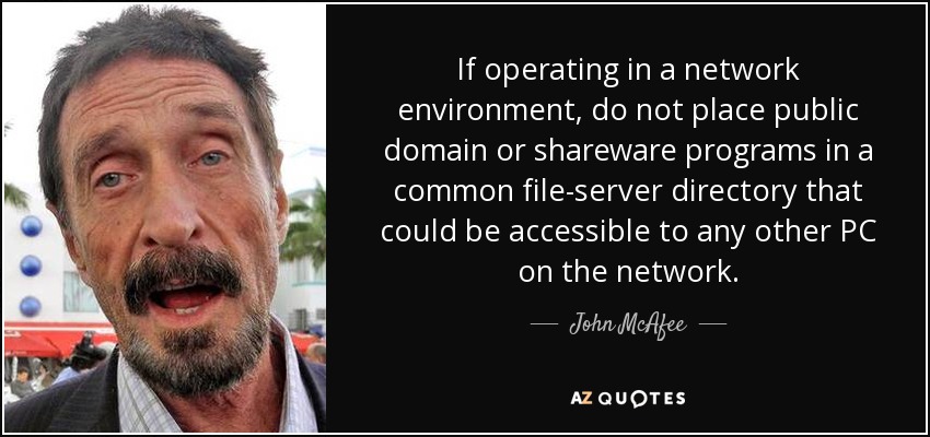 If operating in a network environment, do not place public domain or shareware programs in a common file-server directory that could be accessible to any other PC on the network. - John McAfee