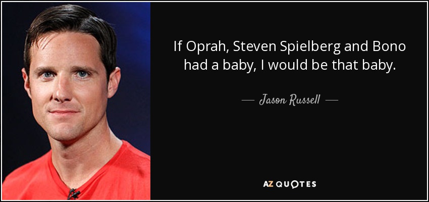 If Oprah, Steven Spielberg and Bono had a baby, I would be that baby. - Jason Russell
