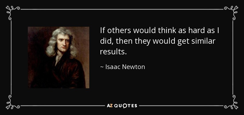If others would think as hard as I did, then they would get similar results. - Isaac Newton