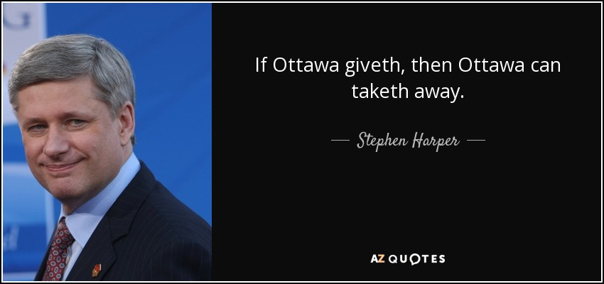 If Ottawa giveth, then Ottawa can taketh away. - Stephen Harper