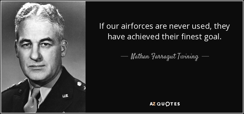 If our airforces are never used, they have achieved their finest goal. - Nathan Farragut Twining