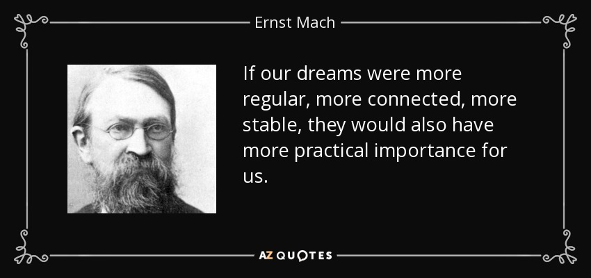 If our dreams were more regular, more connected, more stable, they would also have more practical importance for us. - Ernst Mach