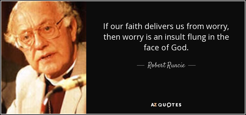 If our faith delivers us from worry, then worry is an insult flung in the face of God. - Robert Runcie