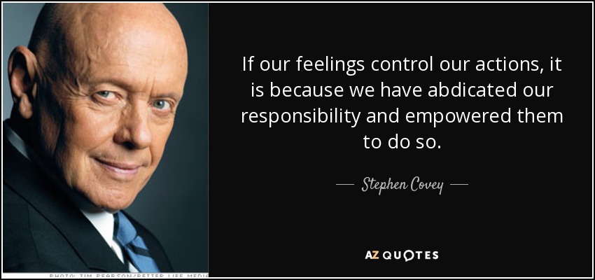 If our feelings control our actions, it is because we have abdicated our responsibility and empowered them to do so. - Stephen Covey