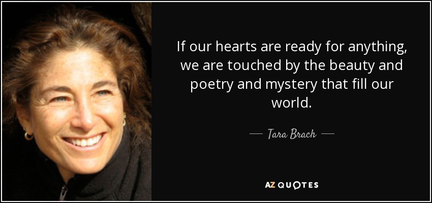 If our hearts are ready for anything, we are touched by the beauty and poetry and mystery that fill our world. - Tara Brach