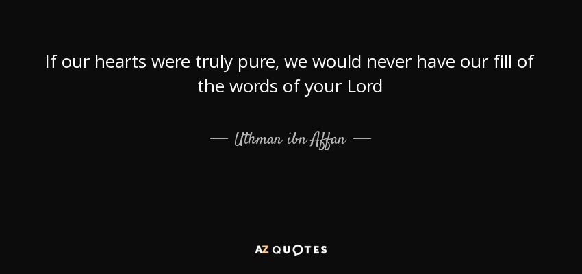 If our hearts were truly pure, we would never have our fill of the words of your Lord - Uthman ibn Affan