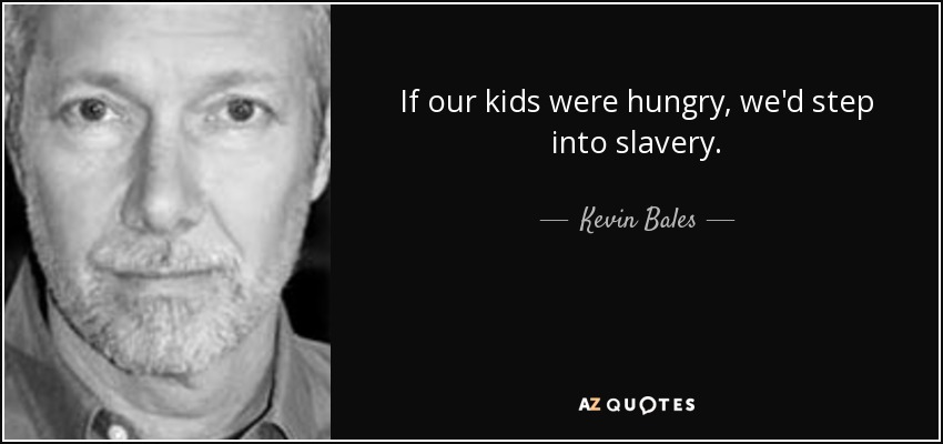 If our kids were hungry, we'd step into slavery. - Kevin Bales