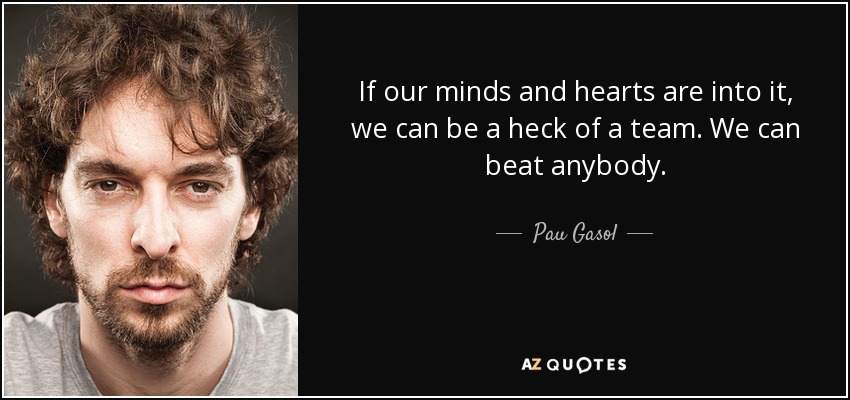 If our minds and hearts are into it, we can be a heck of a team. We can beat anybody. - Pau Gasol