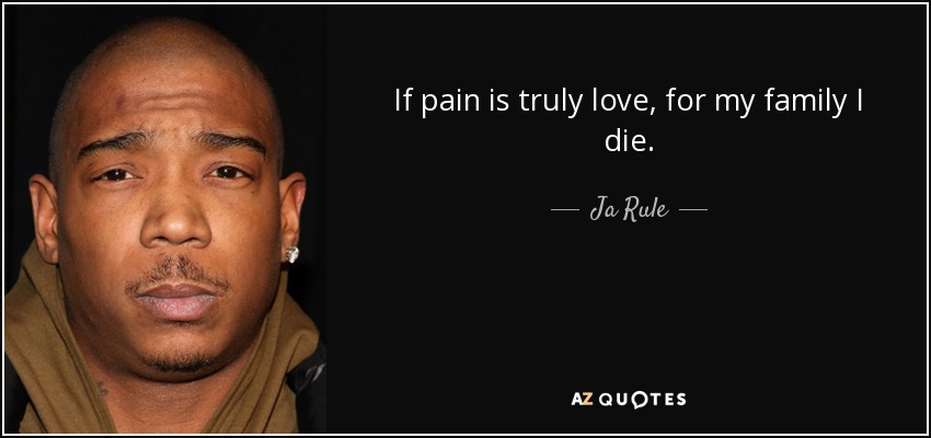 If pain is truly love, for my family I die. - Ja Rule