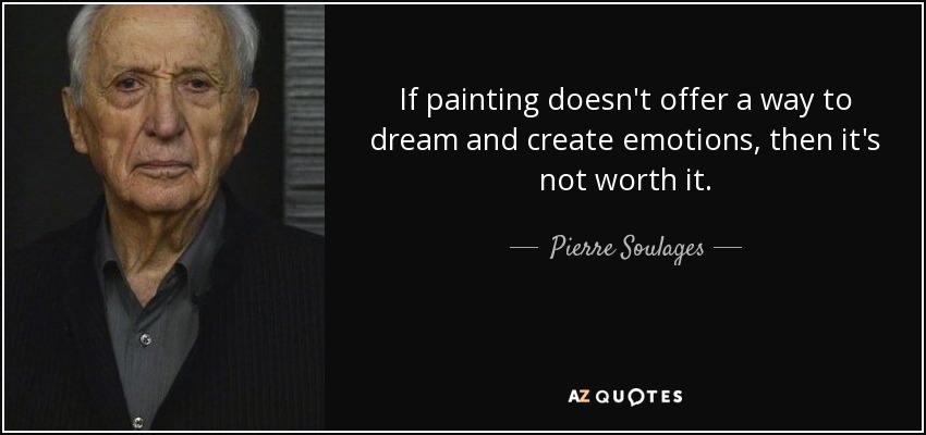 If painting doesn't offer a way to dream and create emotions, then it's not worth it. - Pierre Soulages