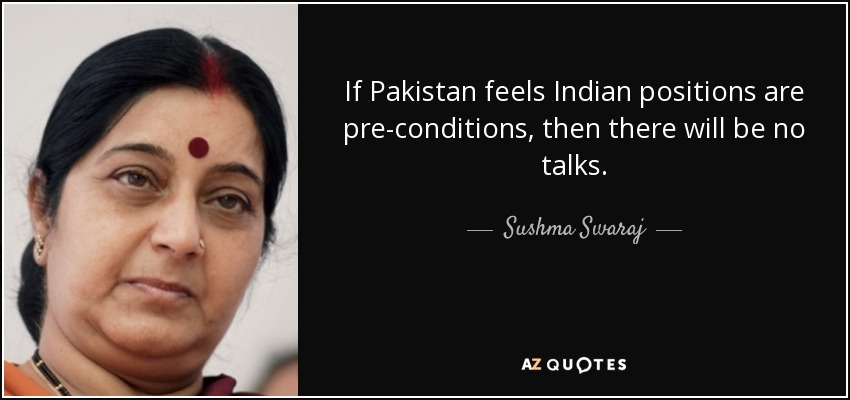 If Pakistan feels Indian positions are pre-conditions, then there will be no talks. - Sushma Swaraj