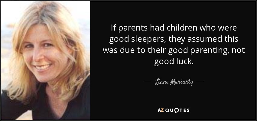 If parents had children who were good sleepers, they assumed this was due to their good parenting, not good luck. - Liane Moriarty