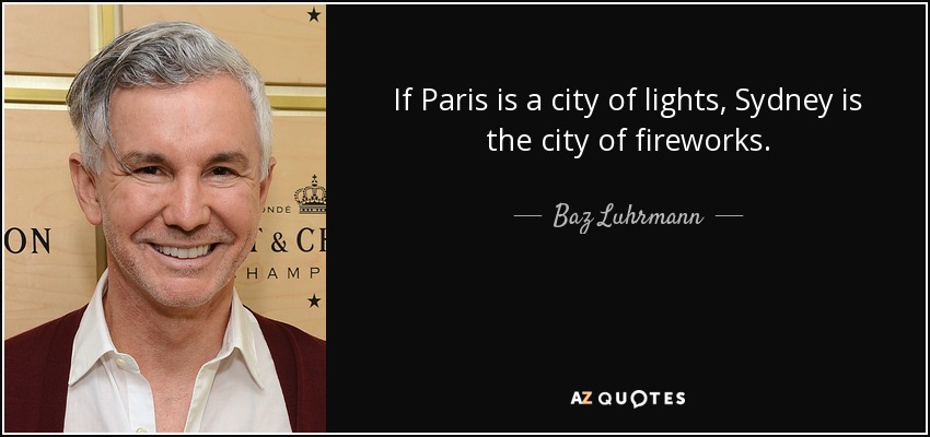 If Paris is a city of lights, Sydney is the city of fireworks. - Baz Luhrmann