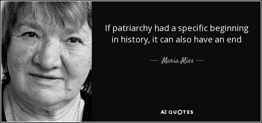 If patriarchy had a specific beginning in history, it can also have an end - Maria Mies