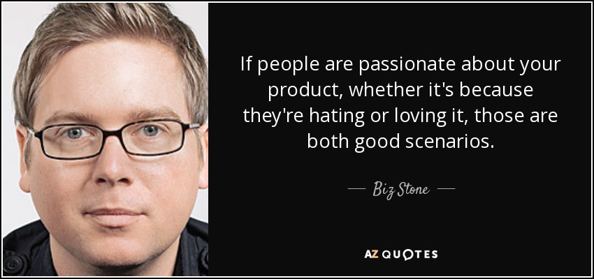 If people are passionate about your product, whether it's because they're hating or loving it, those are both good scenarios. - Biz Stone