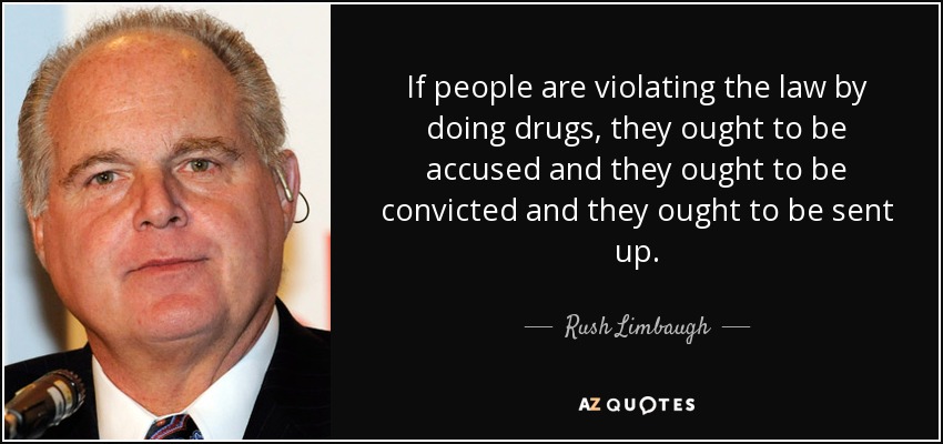 If people are violating the law by doing drugs, they ought to be accused and they ought to be convicted and they ought to be sent up. - Rush Limbaugh