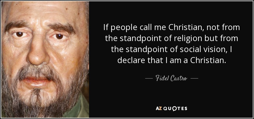 If people call me Christian, not from the standpoint of religion but from the standpoint of social vision, I declare that I am a Christian. - Fidel Castro
