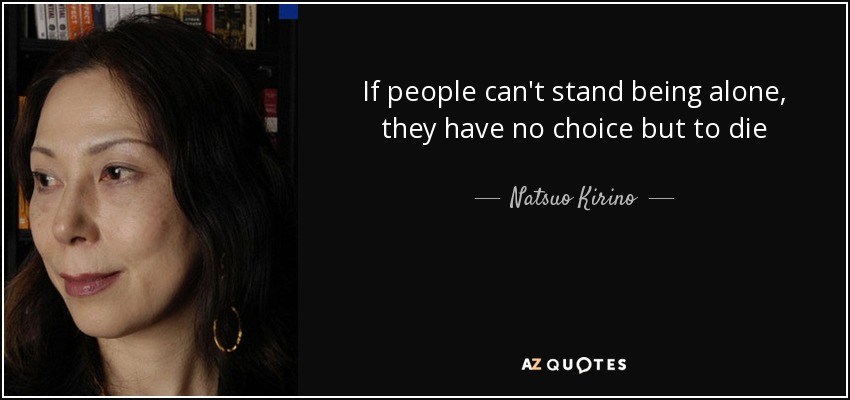 If people can't stand being alone, they have no choice but to die - Natsuo Kirino