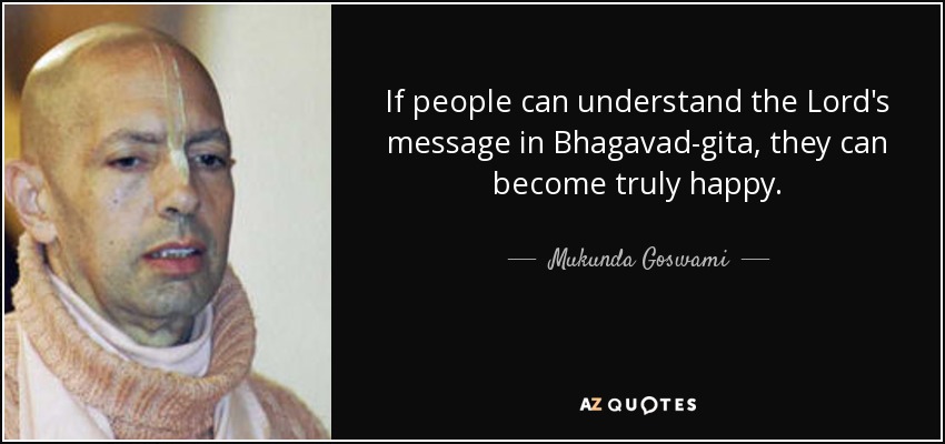 If people can understand the Lord's message in Bhagavad-gita, they can become truly happy. - Mukunda Goswami