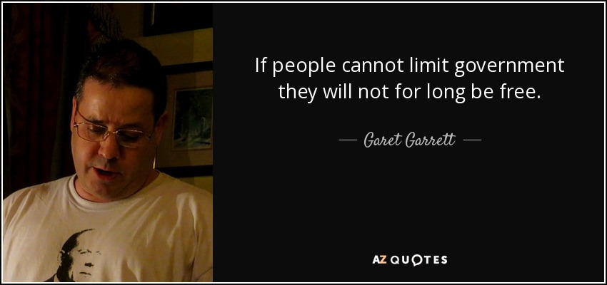 If people cannot limit government they will not for long be free. - Garet Garrett