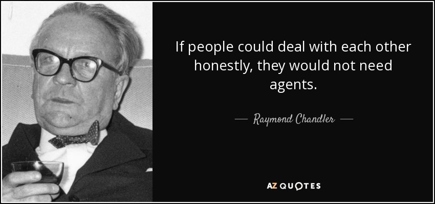 If people could deal with each other honestly, they would not need agents. - Raymond Chandler