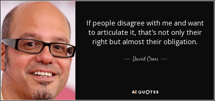 If people disagree with me and want to articulate it, that's not only their right but almost their obligation. - David Cross