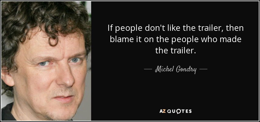 If people don't like the trailer, then blame it on the people who made the trailer. - Michel Gondry
