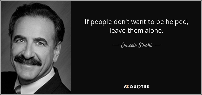 If people don't want to be helped, leave them alone. - Ernesto Sirolli