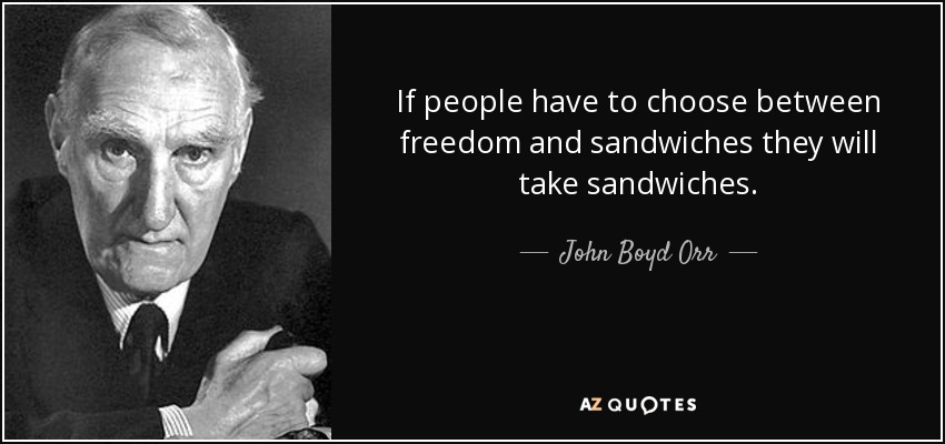 If people have to choose between freedom and sandwiches they will take sandwiches. - John Boyd Orr