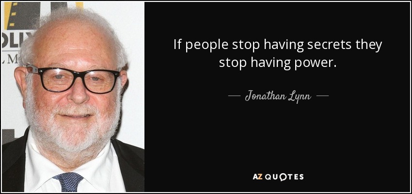 If people stop having secrets they stop having power. - Jonathan Lynn