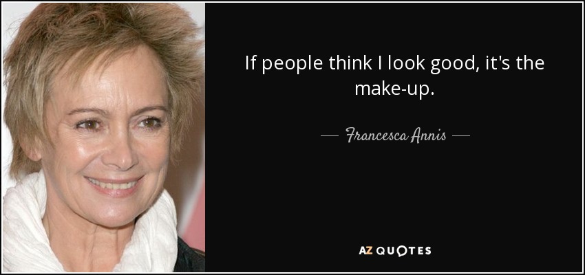 If people think I look good, it's the make-up. - Francesca Annis