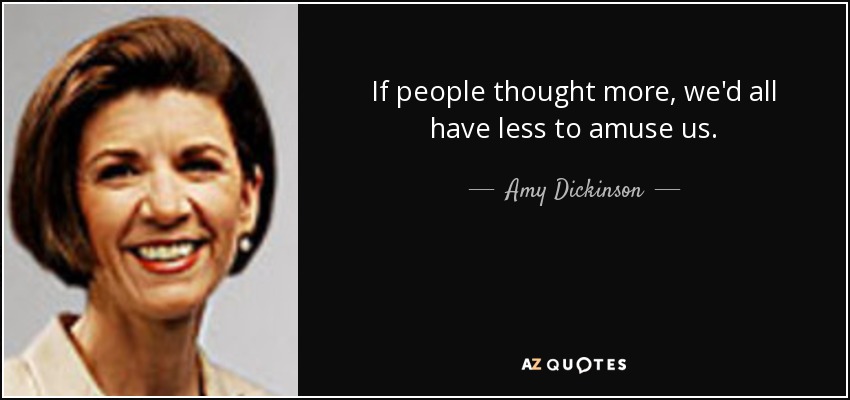 If people thought more, we'd all have less to amuse us. - Amy Dickinson