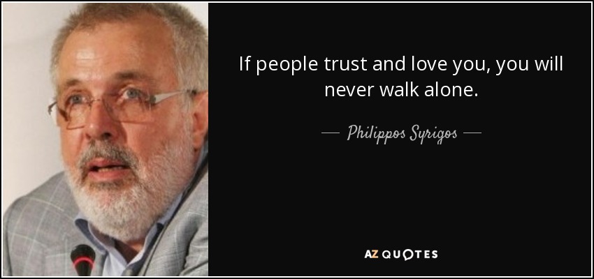 If people trust and love you, you will never walk alone. - Philippos Syrigos