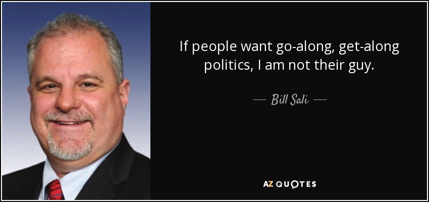 If people want go-along, get-along politics, I am not their guy. - Bill Sali