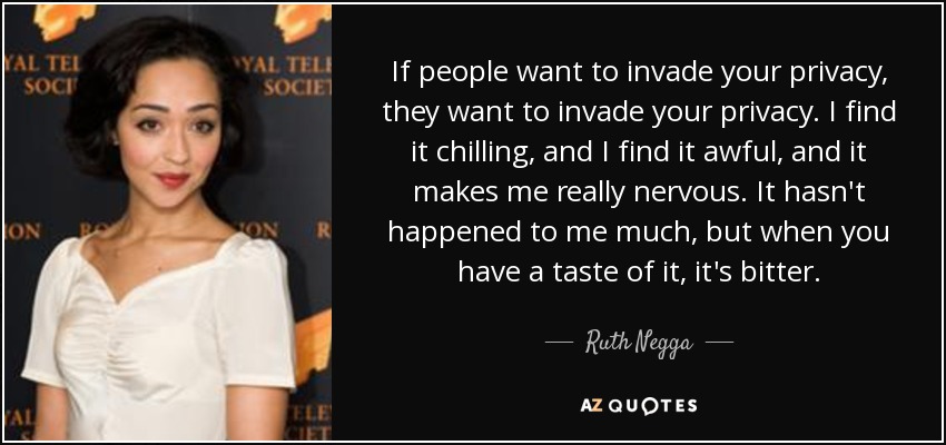 If people want to invade your privacy, they want to invade your privacy. I find it chilling, and I find it awful, and it makes me really nervous. It hasn't happened to me much, but when you have a taste of it, it's bitter. - Ruth Negga