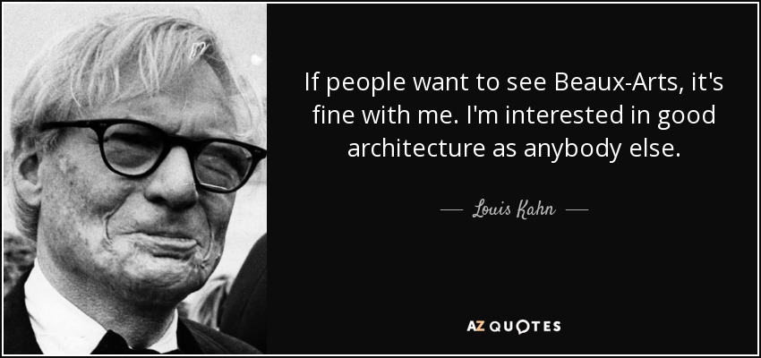 If people want to see Beaux-Arts, it's fine with me. I'm interested in good architecture as anybody else. - Louis Kahn