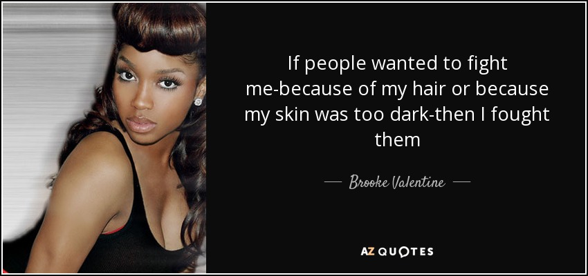 If people wanted to fight me-because of my hair or because my skin was too dark-then I fought them - Brooke Valentine
