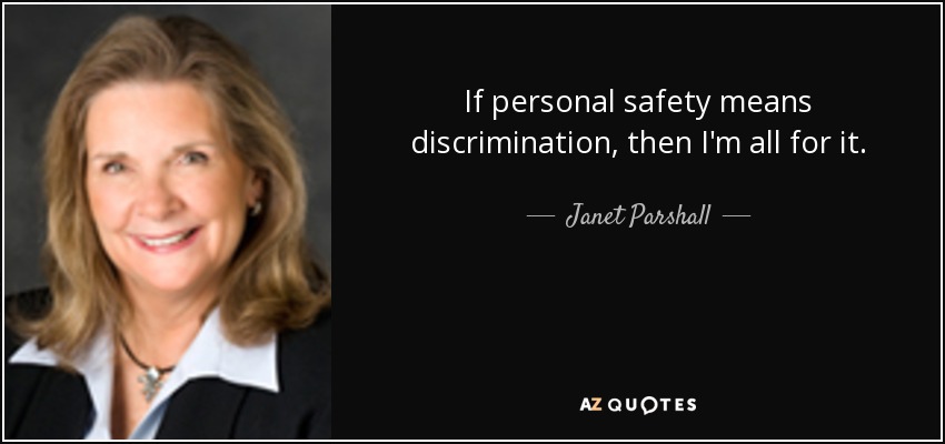 If personal safety means discrimination, then I'm all for it. - Janet Parshall