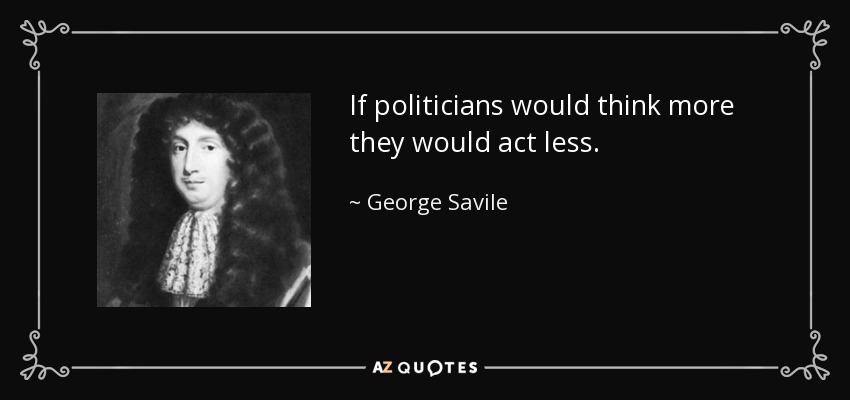 If politicians would think more they would act less. - George Savile, 1st Marquess of Halifax