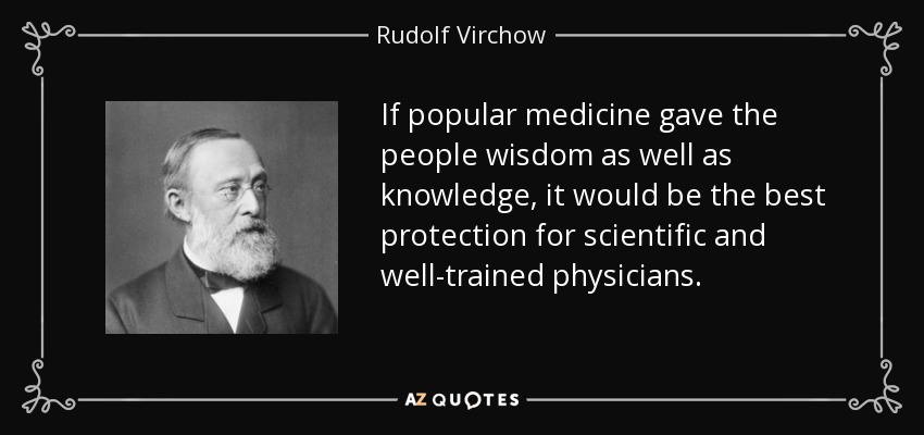 If popular medicine gave the people wisdom as well as knowledge, it would be the best protection for scientific and well-trained physicians. - Rudolf Virchow