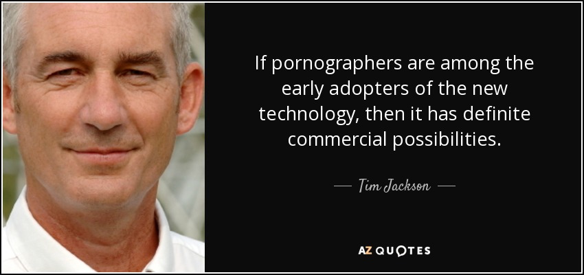 If pornographers are among the early adopters of the new technology, then it has definite commercial possibilities. - Tim Jackson
